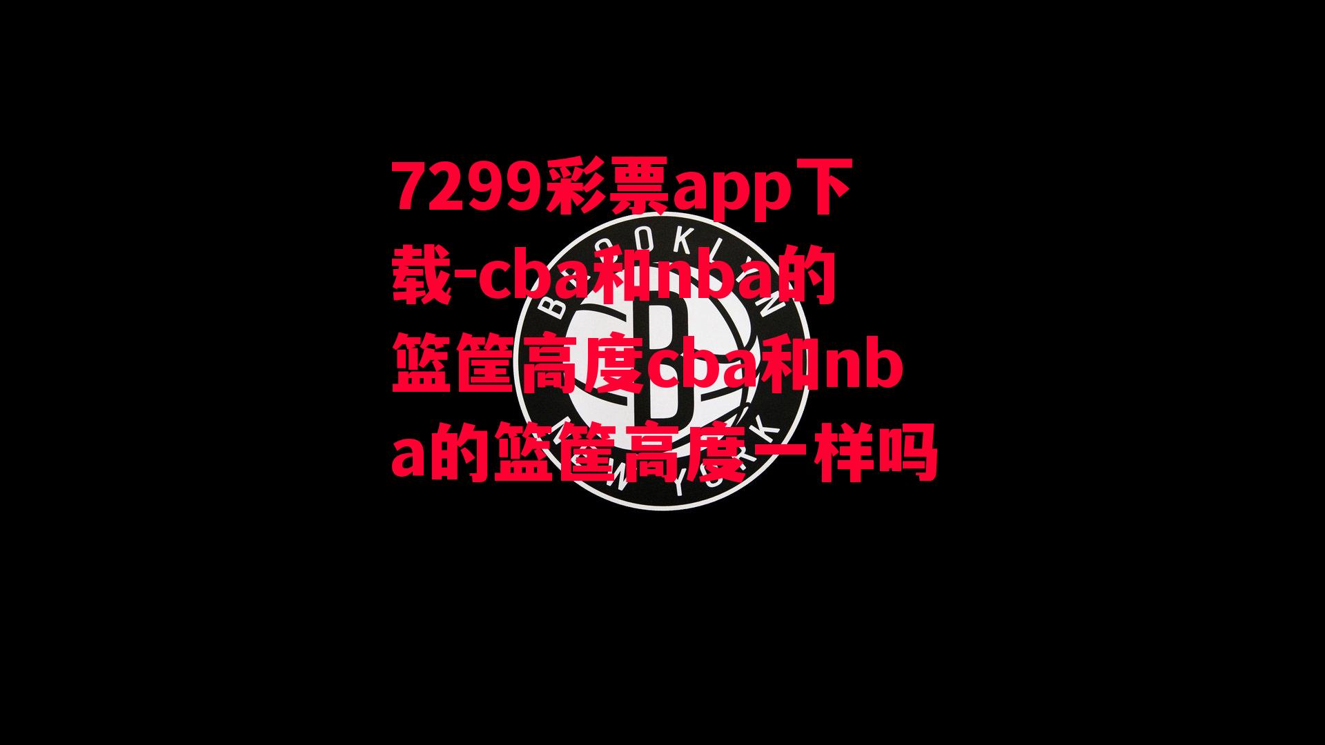 7299彩票app下载-cba和nba的篮筐高度cba和nba的篮筐高度一样吗